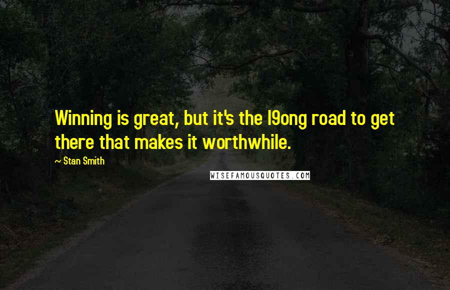 Stan Smith quotes: Winning is great, but it's the l9ong road to get there that makes it worthwhile.