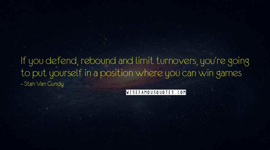 Stan Van Gundy quotes: If you defend, rebound and limit turnovers, you're going to put yourself in a position where you can win games Stan Van Gundy quotes: If you defend, rebound and limit turnovers, you're going to put yourself in a position where you can win games