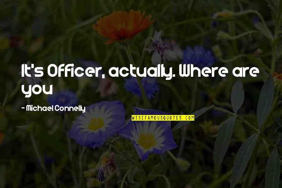 Stan Zemanek Quotes By Michael Connelly: It's Officer, actually. Where are you Stan Zemanek Quotes By Michael Connelly: It's Officer, actually. Where are you