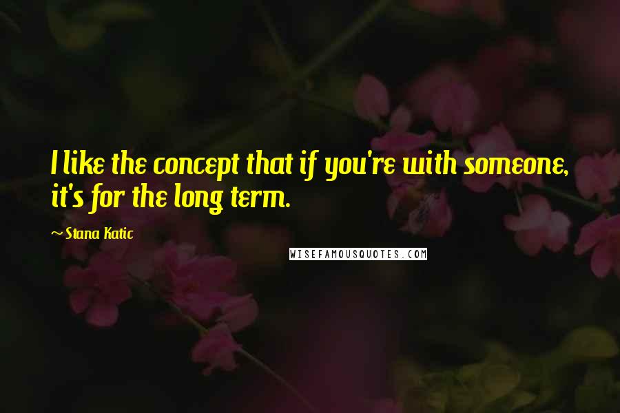 Stana Katic quotes: I like the concept that if you're with someone, it's for the long term.