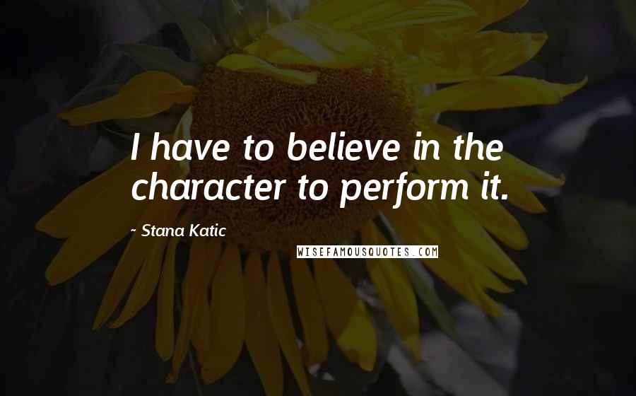 Stana Katic quotes: I have to believe in the character to perform it.