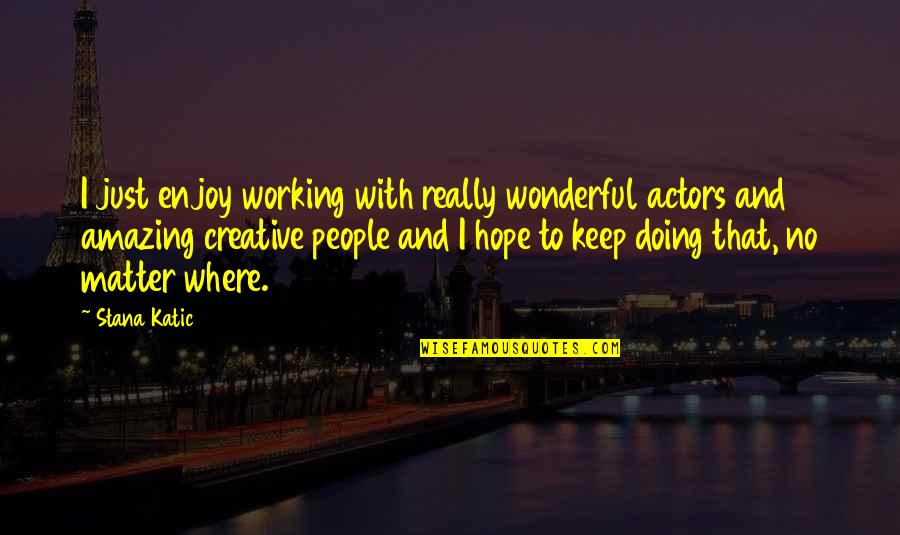 Stana Katic Quotes By Stana Katic: I just enjoy working with really wonderful actors