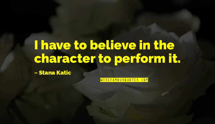 Stana Quotes By Stana Katic: I have to believe in the character to