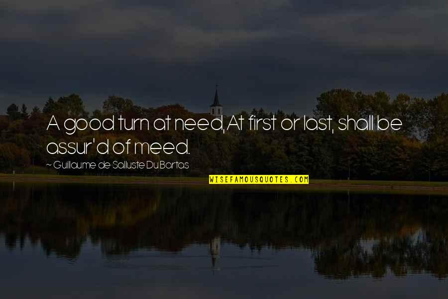 Stanchezza Oculare Quotes By Guillaume De Salluste Du Bartas: A good turn at need,At first or last, Stanchezza Oculare Quotes By Guillaume De Salluste Du Bartas: A good turn at need,At first or last,