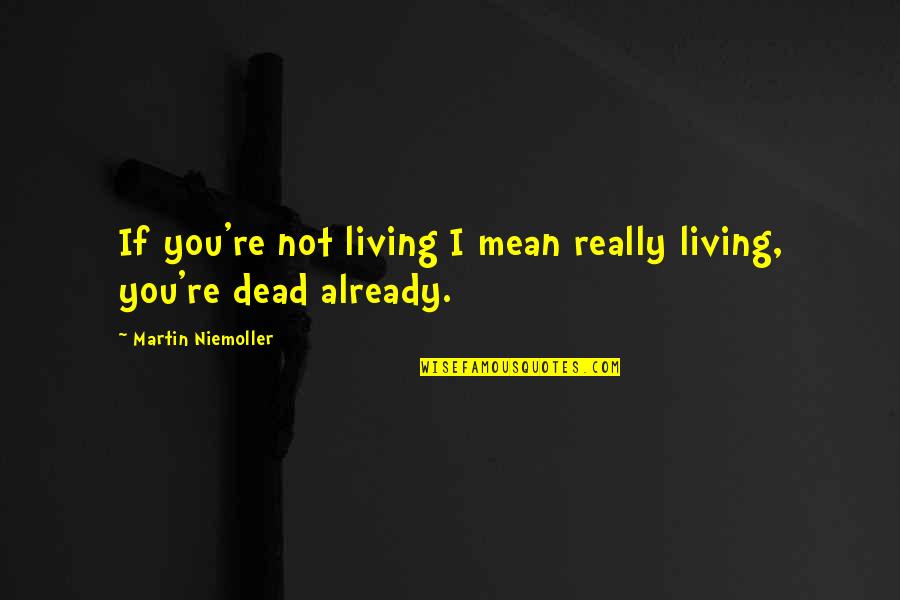 Stanchions Quotes By Martin Niemoller: If you're not living I mean really living,