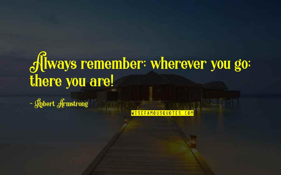 Stanchions Quotes By Robert Armstrong: Always remember; wherever you go; there you are!