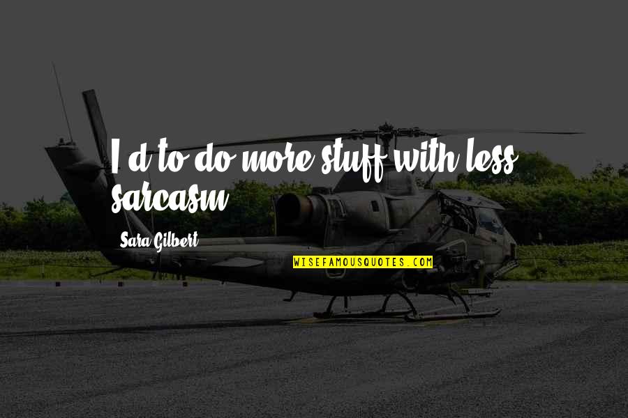 Stancu Elena Quotes By Sara Gilbert: I'd to do more stuff with less sarcasm. Stancu Elena Quotes By Sara Gilbert: I'd to do more stuff with less sarcasm.