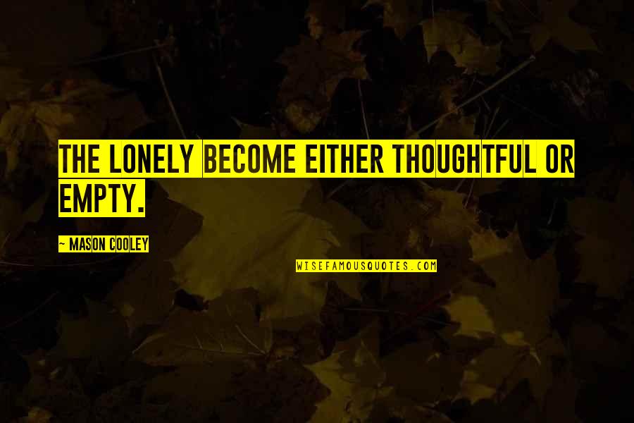 Stancy Stribling Quotes By Mason Cooley: The lonely become either thoughtful or empty. Stancy Stribling Quotes By Mason Cooley: The lonely become either thoughtful or empty.
