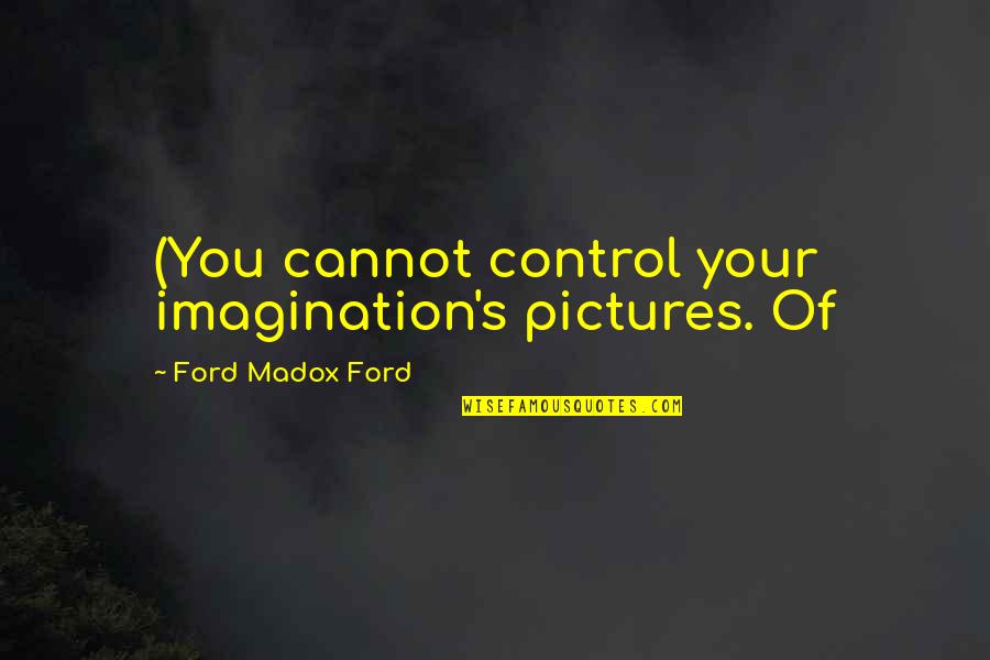 Stancy Sykes Quotes By Ford Madox Ford: (You cannot control your imagination's pictures. Of