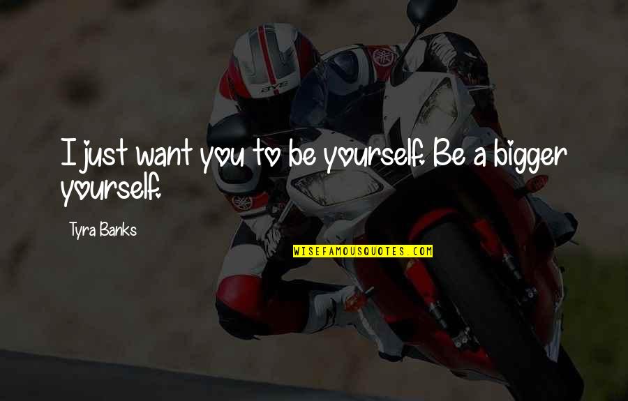 Stancy Sykes Quotes By Tyra Banks: I just want you to be yourself. Be