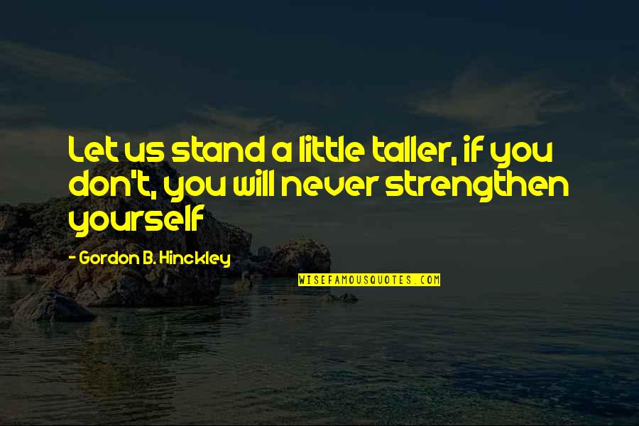 Stand A Little Taller Quotes By Gordon B. Hinckley: Let us stand a little taller, if you