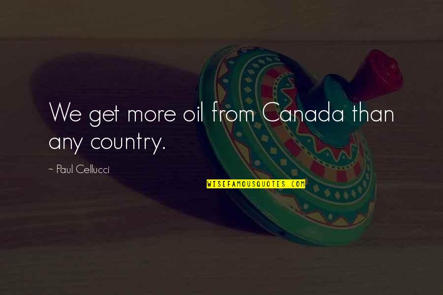 Stand Above The Rest Quotes By Paul Cellucci: We get more oil from Canada than any