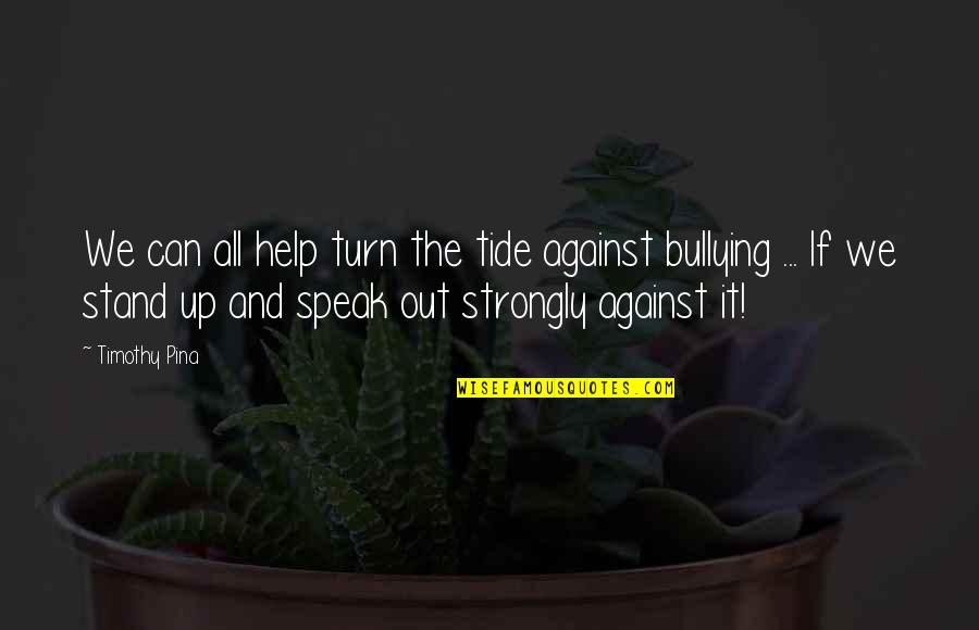 Stand Against Bullying Quotes By Timothy Pina: We can all help turn the tide against Stand Against Bullying Quotes By Timothy Pina: We can all help turn the tide against