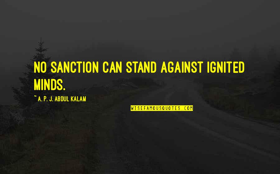 Stand Against Quotes By A. P. J. Abdul Kalam: No sanction can stand against ignited minds. Stand Against Quotes By A. P. J. Abdul Kalam: No sanction can stand against ignited minds.