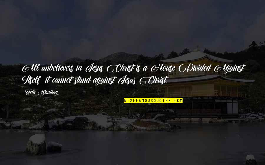 Stand Against Quotes By Felix Wantang: All unbelievers in Jesus Christ is a House Stand Against Quotes By Felix Wantang: All unbelievers in Jesus Christ is a House