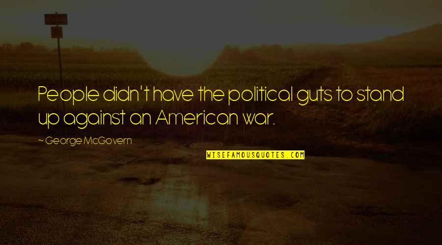 Stand Against Quotes By George McGovern: People didn't have the political guts to stand