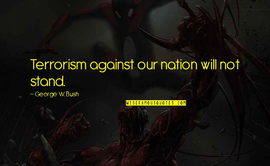 Stand Against Quotes By George W. Bush: Terrorism against our nation will not stand. Stand Against Quotes By George W. Bush: Terrorism against our nation will not stand.