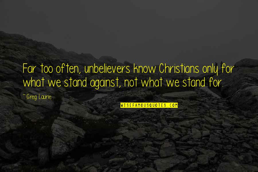 Stand Against Quotes By Greg Laurie: Far too often, unbelievers know Christians only for Stand Against Quotes By Greg Laurie: Far too often, unbelievers know Christians only for