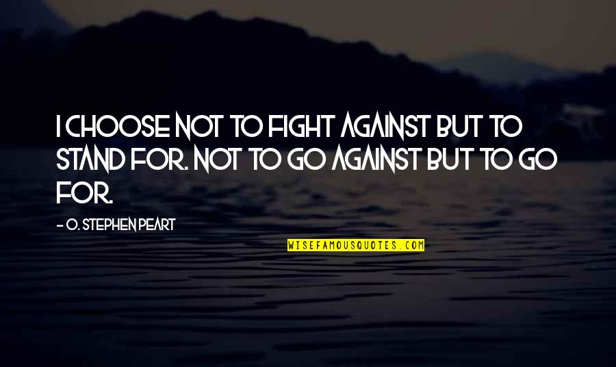 Stand Against Quotes By O. Stephen Peart: I choose not to fight against but to