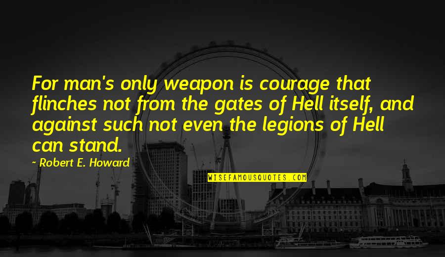 Stand Against Quotes By Robert E. Howard: For man's only weapon is courage that flinches Stand Against Quotes By Robert E. Howard: For man's only weapon is courage that flinches