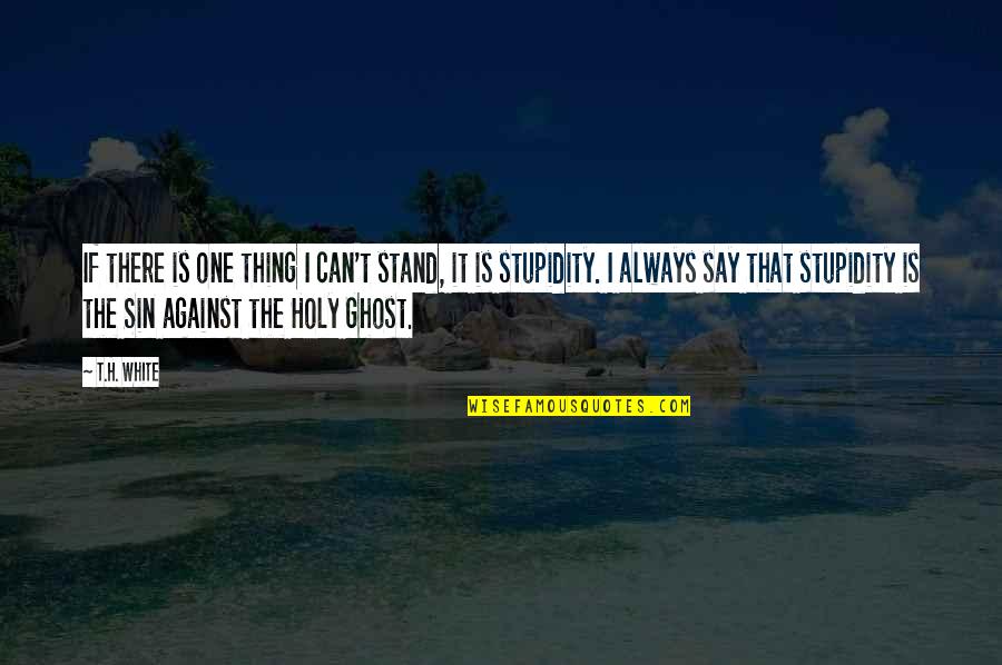 Stand Against Quotes By T.H. White: If there is one thing I can't stand, Stand Against Quotes By T.H. White: If there is one thing I can't stand,