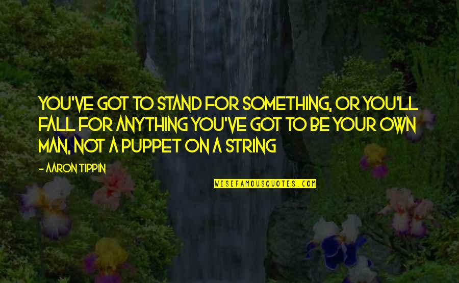 Stand Anything Quotes By Aaron Tippin: You've got to stand for something, or you'll Stand Anything Quotes By Aaron Tippin: You've got to stand for something, or you'll