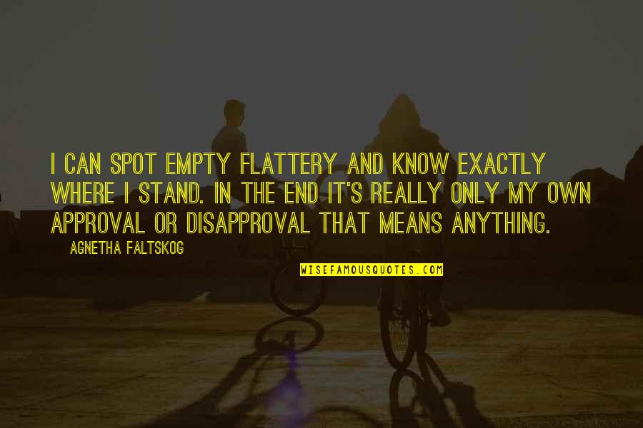 Stand Anything Quotes By Agnetha Faltskog: I can spot empty flattery and know exactly Stand Anything Quotes By Agnetha Faltskog: I can spot empty flattery and know exactly