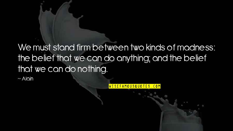 Stand Anything Quotes By Alain: We must stand firm between two kinds of Stand Anything Quotes By Alain: We must stand firm between two kinds of