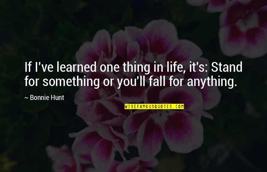 Stand Anything Quotes By Bonnie Hunt: If I've learned one thing in life, it's: Stand Anything Quotes By Bonnie Hunt: If I've learned one thing in life, it's: