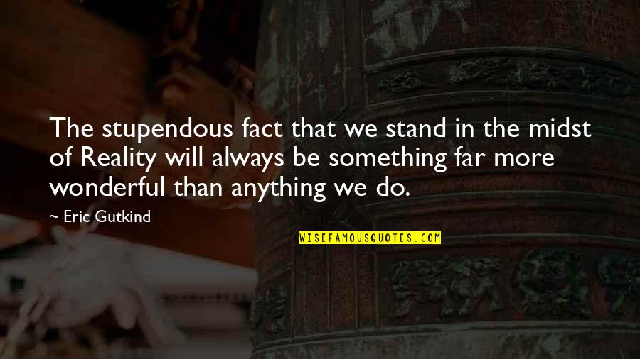 Stand Anything Quotes By Eric Gutkind: The stupendous fact that we stand in the Stand Anything Quotes By Eric Gutkind: The stupendous fact that we stand in the