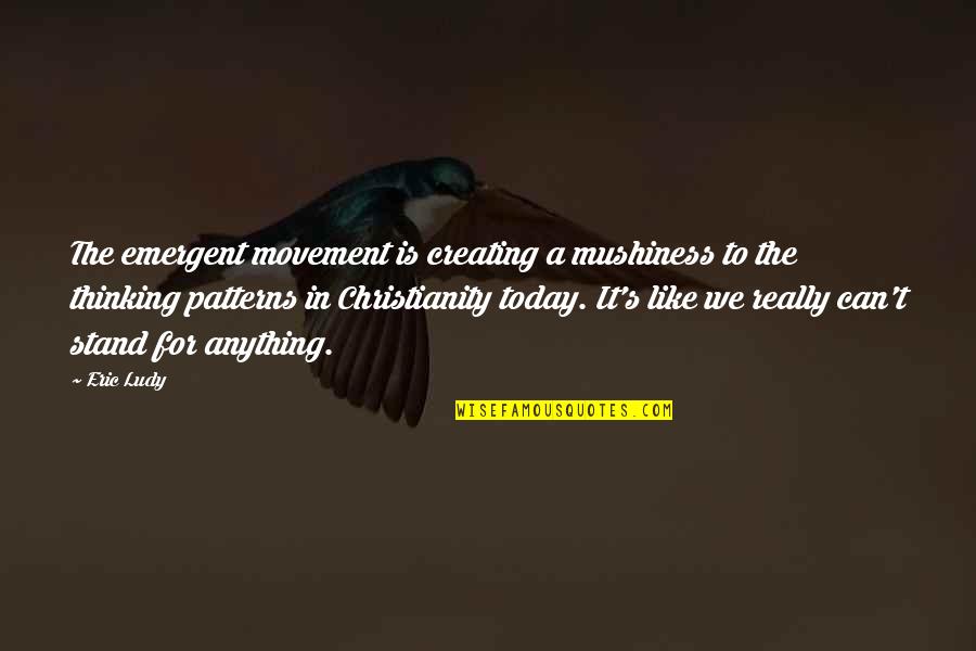Stand Anything Quotes By Eric Ludy: The emergent movement is creating a mushiness to Stand Anything Quotes By Eric Ludy: The emergent movement is creating a mushiness to