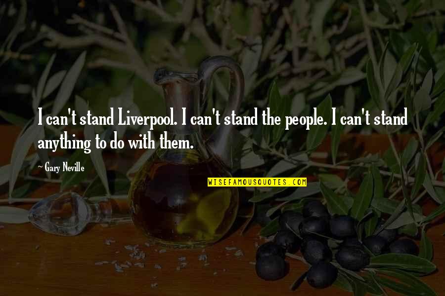 Stand Anything Quotes By Gary Neville: I can't stand Liverpool. I can't stand the Stand Anything Quotes By Gary Neville: I can't stand Liverpool. I can't stand the