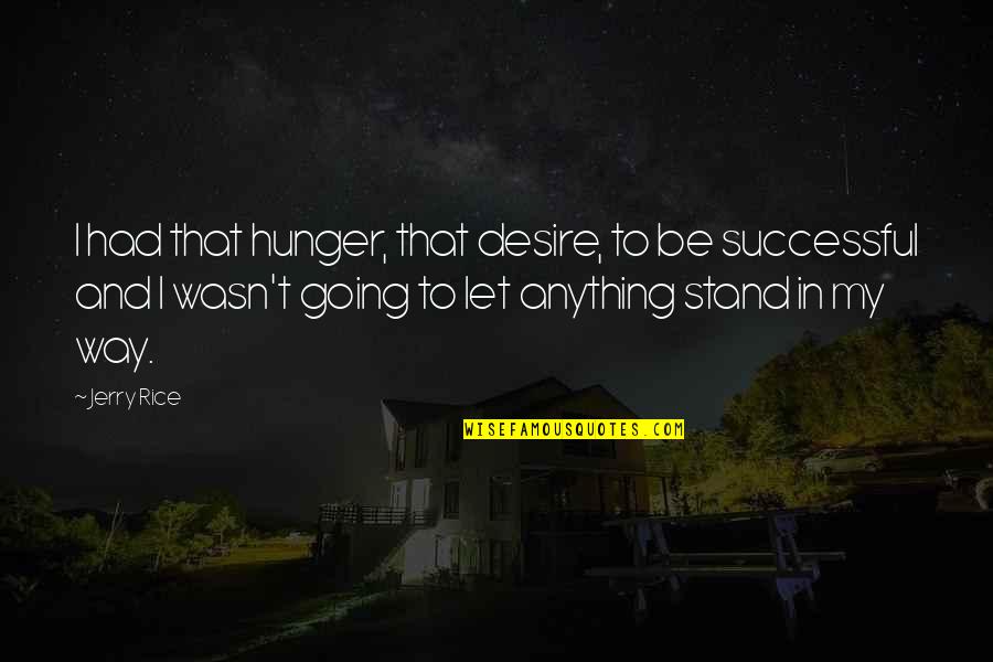 Stand Anything Quotes By Jerry Rice: I had that hunger, that desire, to be Stand Anything Quotes By Jerry Rice: I had that hunger, that desire, to be