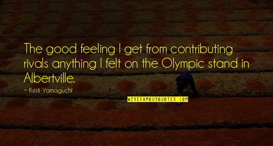 Stand Anything Quotes By Kristi Yamaguchi: The good feeling I get from contributing rivals Stand Anything Quotes By Kristi Yamaguchi: The good feeling I get from contributing rivals