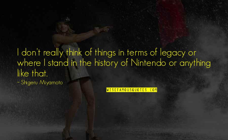 Stand Anything Quotes By Shigeru Miyamoto: I don't really think of things in terms Stand Anything Quotes By Shigeru Miyamoto: I don't really think of things in terms