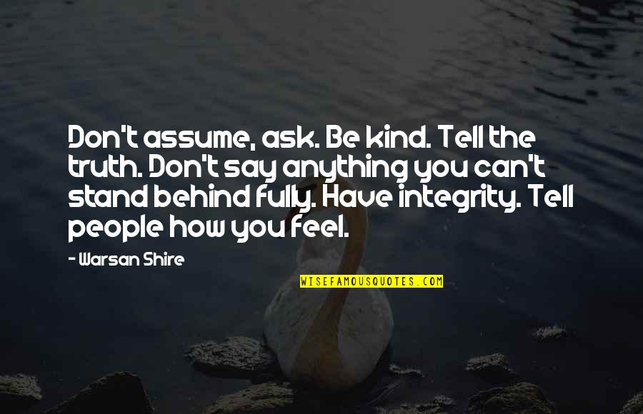 Stand Anything Quotes By Warsan Shire: Don't assume, ask. Be kind. Tell the truth. Stand Anything Quotes By Warsan Shire: Don't assume, ask. Be kind. Tell the truth.