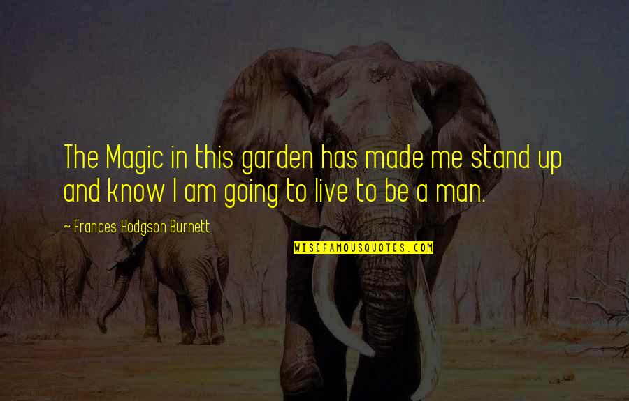Stand Be Me Quotes By Frances Hodgson Burnett: The Magic in this garden has made me Stand Be Me Quotes By Frances Hodgson Burnett: The Magic in this garden has made me