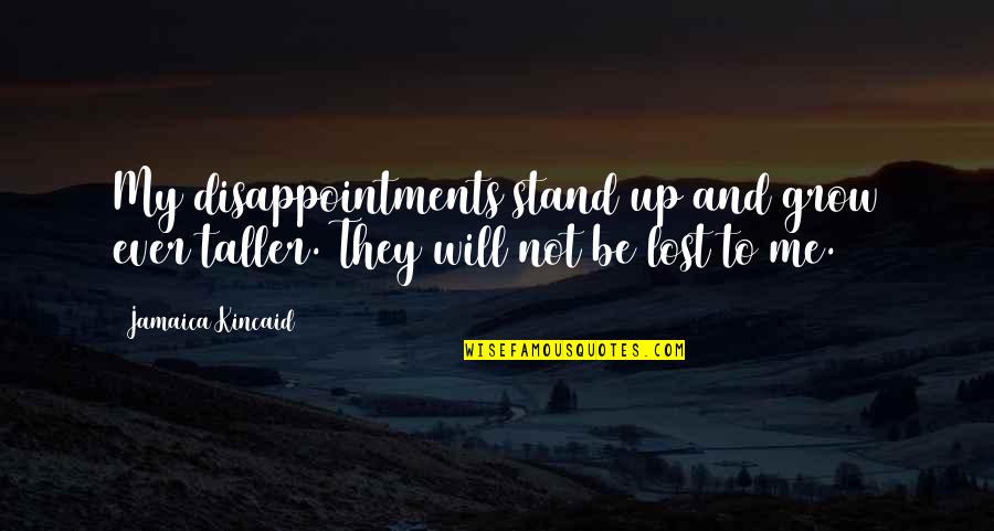 Stand Be Me Quotes By Jamaica Kincaid: My disappointments stand up and grow ever taller.