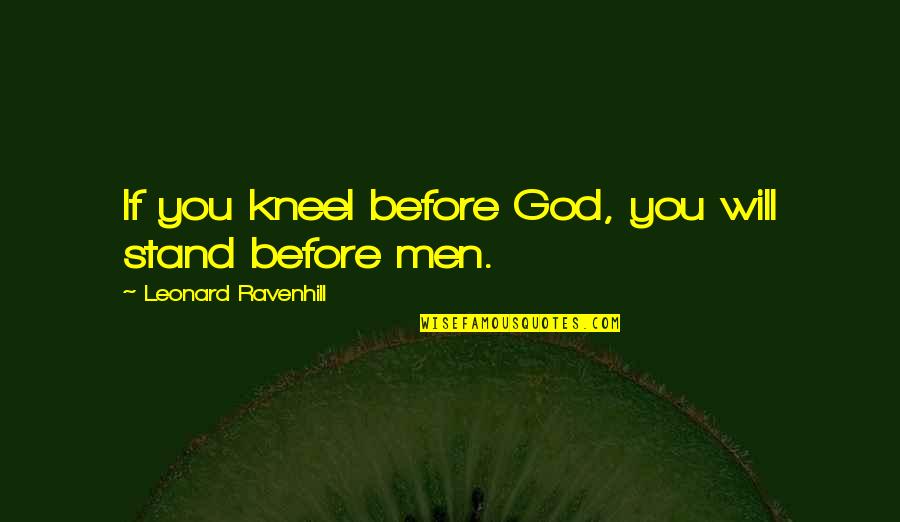 Stand Before You Quotes By Leonard Ravenhill: If you kneel before God, you will stand Stand Before You Quotes By Leonard Ravenhill: If you kneel before God, you will stand