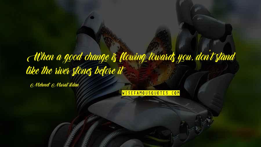 Stand Before You Quotes By Mehmet Murat Ildan: When a good change is flowing towards you, Stand Before You Quotes By Mehmet Murat Ildan: When a good change is flowing towards you,