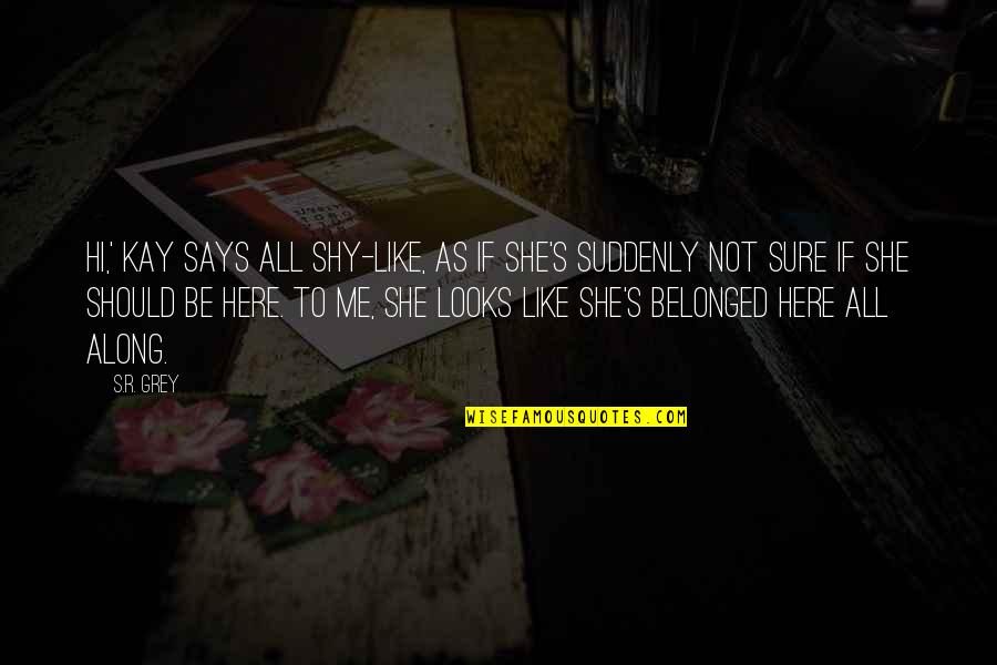 Stand Before You Quotes By S.R. Grey: Hi,' Kay says all shy-like, as if she's Stand Before You Quotes By S.R. Grey: Hi,' Kay says all shy-like, as if she's