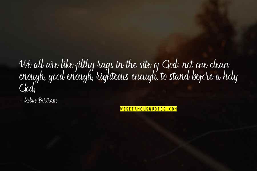 Stand Before Your God Quotes By Robin Bertram: We all are like filthy rags in the