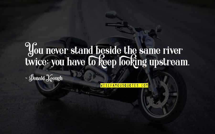 Stand Beside You Quotes By Donald Keough: You never stand beside the same river twice;