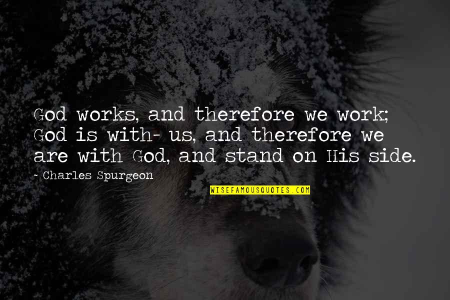 Stand By My Side Quotes By Charles Spurgeon: God works, and therefore we work; God is