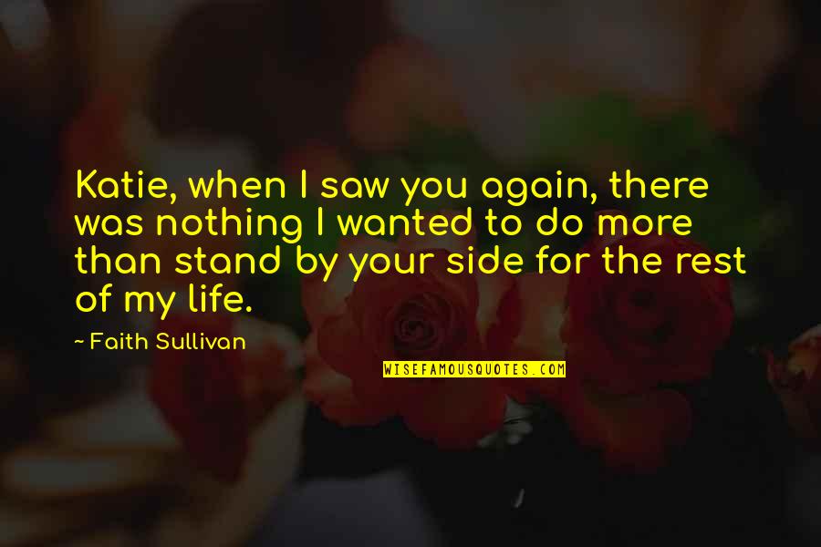 Stand By My Side Quotes By Faith Sullivan: Katie, when I saw you again, there was