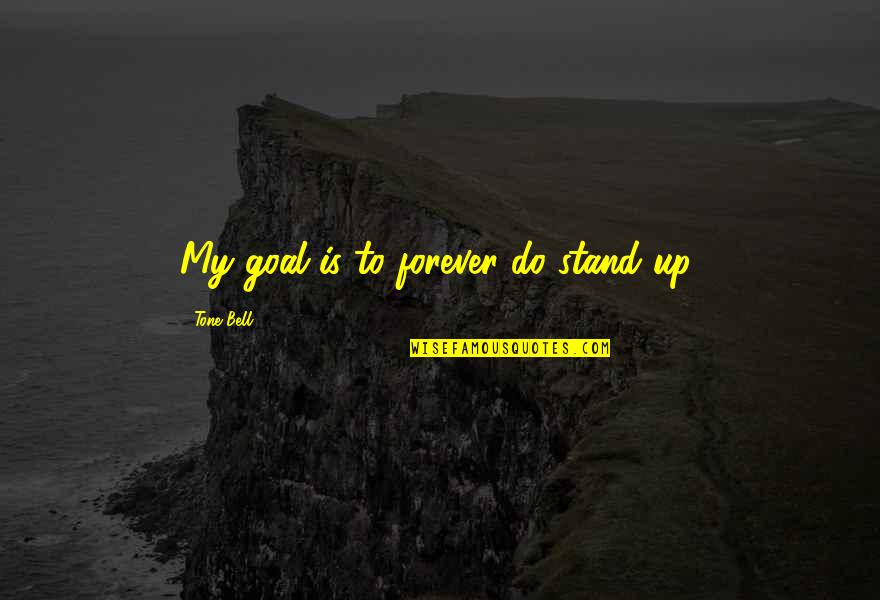 Stand By You Forever Quotes By Tone Bell: My goal is to forever do stand up.
