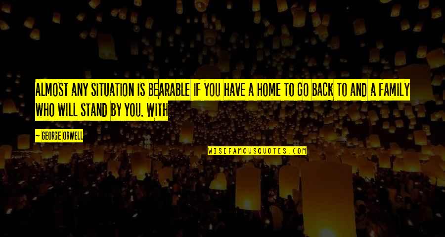 Stand By You Quotes By George Orwell: Almost any situation is bearable if you have Stand By You Quotes By George Orwell: Almost any situation is bearable if you have