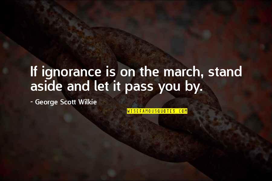 Stand By You Quotes By George Scott Wilkie: If ignorance is on the march, stand aside Stand By You Quotes By George Scott Wilkie: If ignorance is on the march, stand aside