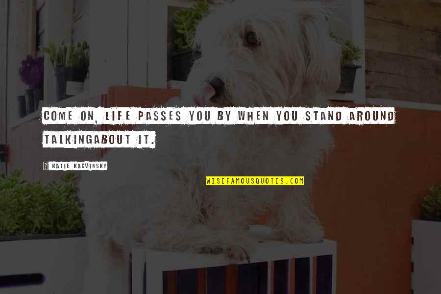 Stand By You Quotes By Katie Kacvinsky: Come on, life passes you by when you Stand By You Quotes By Katie Kacvinsky: Come on, life passes you by when you