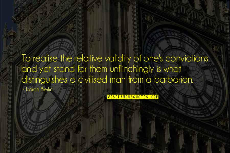 Stand By Your Convictions Quotes By Isaiah Berlin: To realise the relative validity of one's convictions